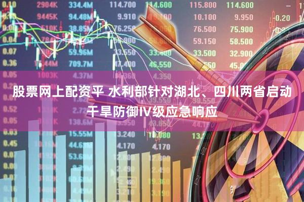 股票网上配资平 水利部针对湖北、四川两省启动干旱防御Ⅳ级应急响应