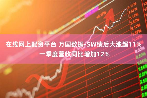 在线网上配资平台 万国数据-SW绩后大涨超11% 一季度营收同比增加12%