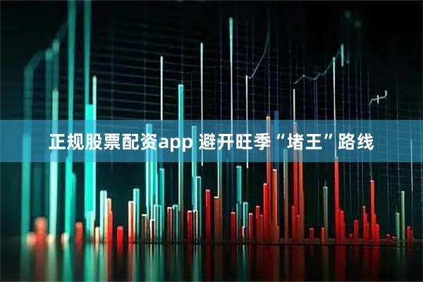 正规股票配资app 避开旺季“堵王”路线