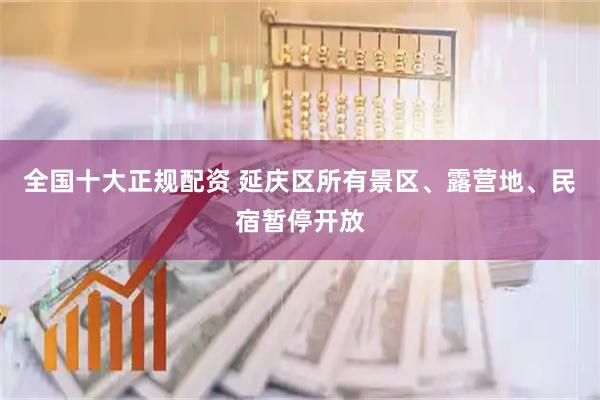 全国十大正规配资 延庆区所有景区、露营地、民宿暂停开放
