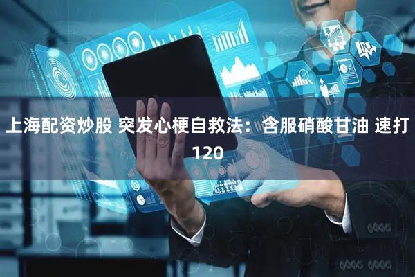 上海配资炒股 突发心梗自救法：含服硝酸甘油 速打120