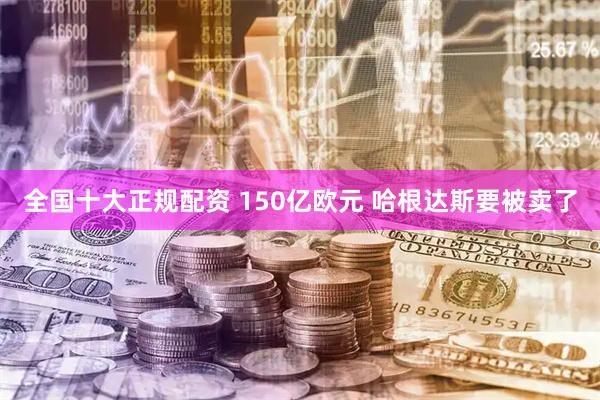 全国十大正规配资 150亿欧元 哈根达斯要被卖了