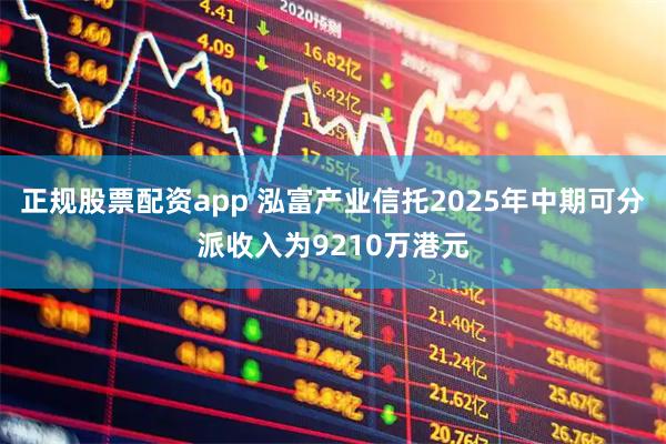 正规股票配资app 泓富产业信托2025年中期可分派收入为9210万港元