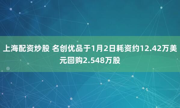 上海配资炒股 名创优品于1月2日耗资约12.42万美元回购2.548万股